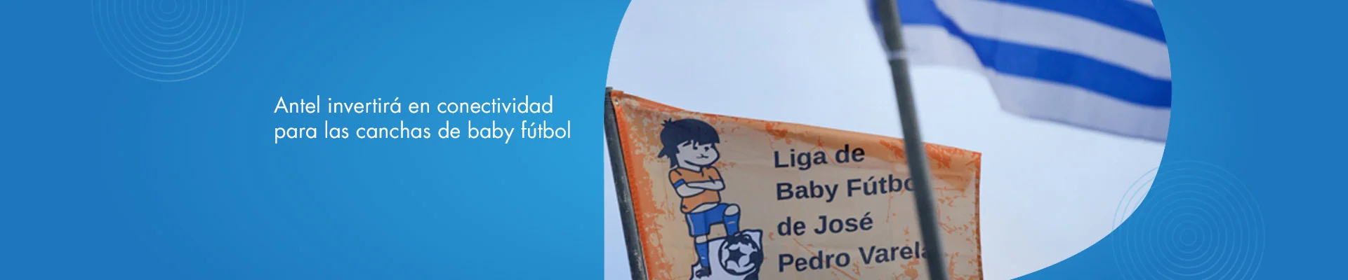Banner ilustrativo sobre Antel invertirá en conectividad para las canchas de baby fútbol institucional - Antel, Canal 5 y Dinatel llevan la fiesta del fútbol a todo el país
